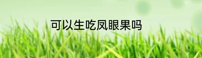 可以生吃凤眼果吗
