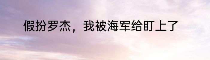 假扮罗杰，我被海军给盯上了
