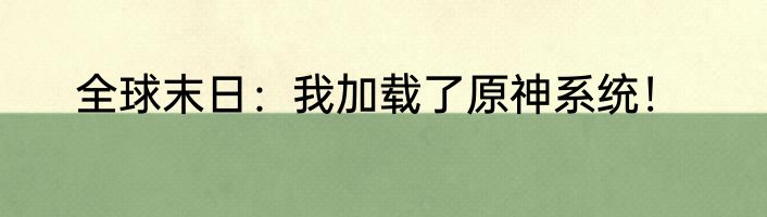全球末日：我加载了原神系统！