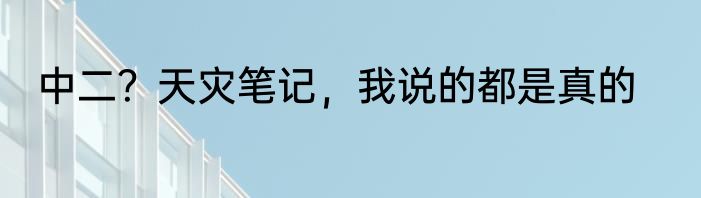 中二？天灾笔记，我说的都是真的