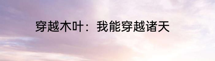 穿越木叶：我能穿越诸天