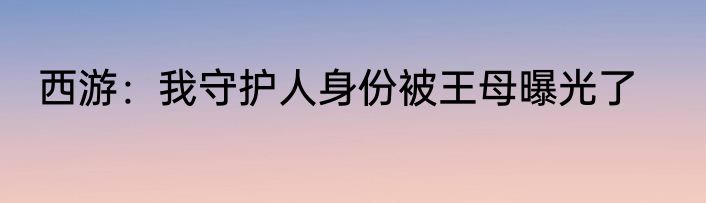 西游：我守护人身份被王母曝光了