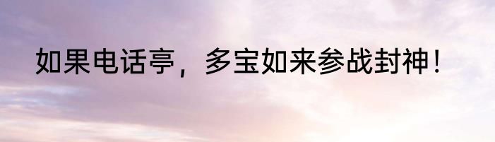 如果电话亭，多宝如来参战封神！