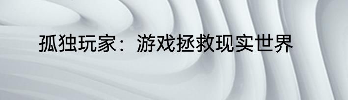 孤独玩家：游戏拯救现实世界