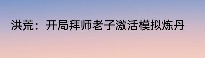 洪荒：开局拜师老子激活模拟炼丹