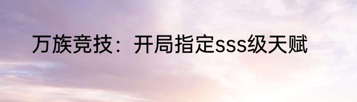 万族竞技：开局指定sss级天赋