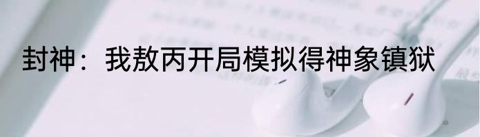 封神：我敖丙开局模拟得神象镇狱