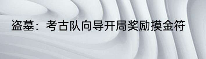 盗墓：考古队向导开局奖励摸金符