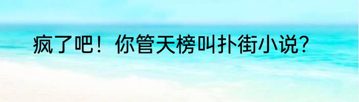疯了吧！你管天榜叫扑街小说？