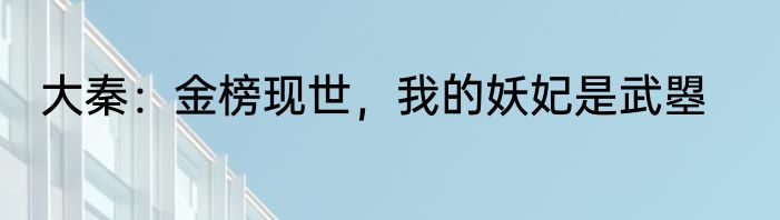 大秦：金榜现世，我的妖妃是武曌