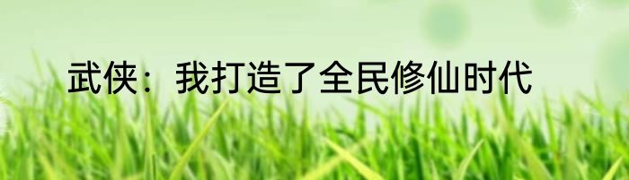 武侠：我打造了全民修仙时代