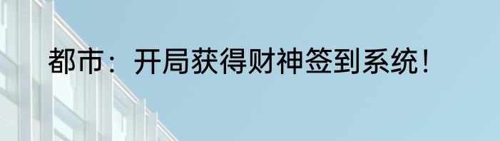 都市：开局获得财神签到系统！