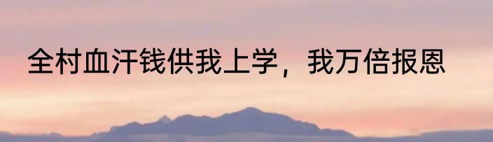 全村血汗钱供我上学，我万倍报恩