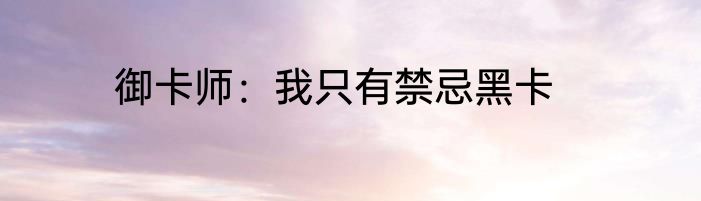 御卡师：我只有禁忌黑卡