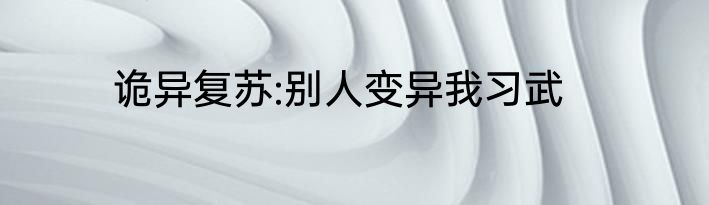 诡异复苏:别人变异我习武