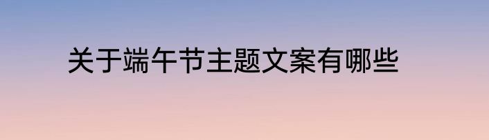 关于端午节主题文案有哪些