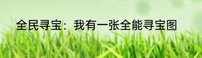 全民寻宝：我有一张全能寻宝图