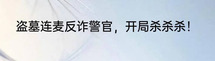 盗墓连麦反诈警官，开局杀杀杀！