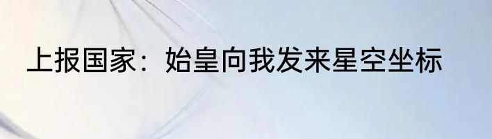 上报国家：始皇向我发来星空坐标