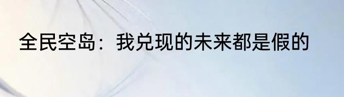 全民空岛：我兑现的未来都是假的