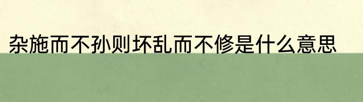 杂施而不孙则坏乱而不修是什么意思