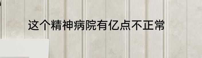 这个精神病院有亿点不正常