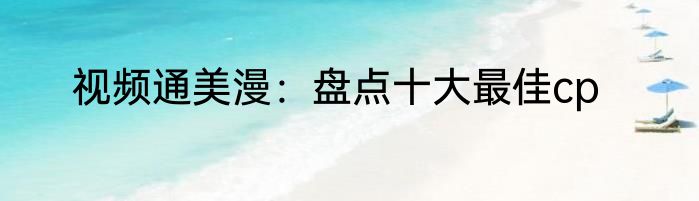 视频通美漫：盘点十大最佳cp