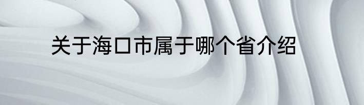 关于海口市属于哪个省介绍