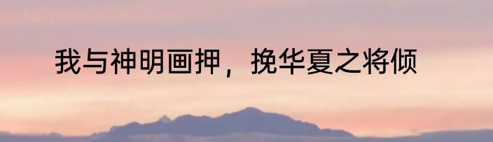 我与神明画押，挽华夏之将倾