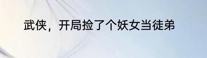 武侠，开局捡了个妖女当徒弟