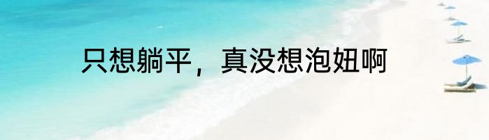 只想躺平，真没想泡妞啊