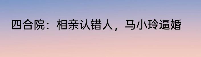 四合院：相亲认错人，马小玲逼婚