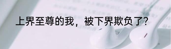 上界至尊的我，被下界欺负了？