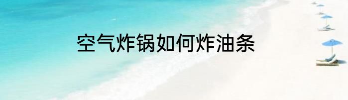 空气炸锅如何炸油条