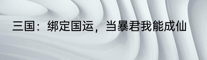 三国：绑定国运，当暴君我能成仙