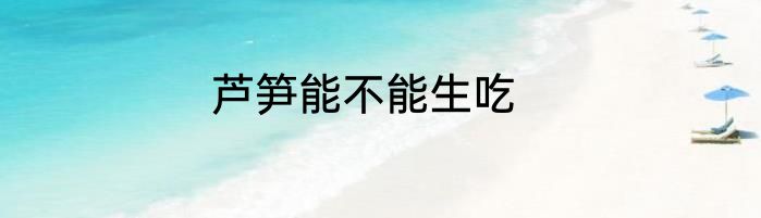 芦笋能不能生吃