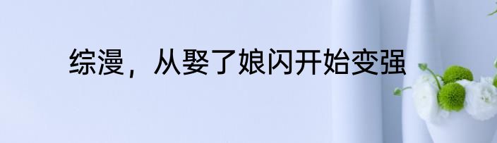 综漫，从娶了娘闪开始变强