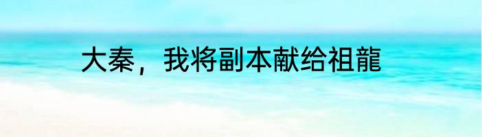 大秦，我将副本献给祖龍
