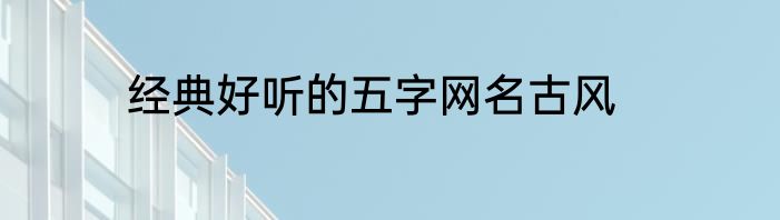 经典好听的五字网名古风