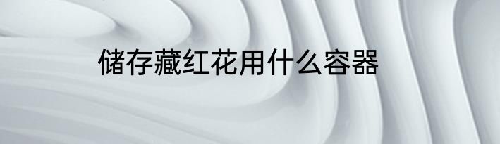 储存藏红花用什么容器
