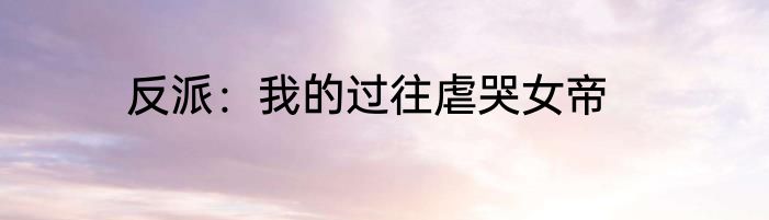 反派：我的过往虐哭女帝