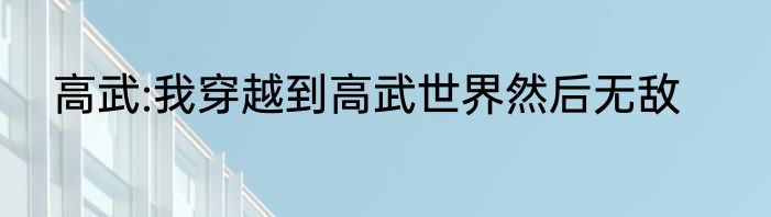 高武:我穿越到高武世界然后无敌