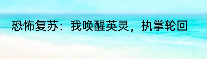 恐怖复苏：我唤醒英灵，执掌轮回