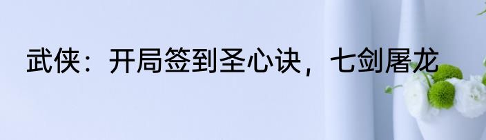 武侠：开局签到圣心诀，七剑屠龙