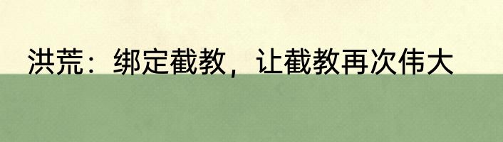 洪荒：绑定截教，让截教再次伟大