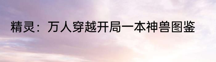 精灵：万人穿越开局一本神兽图鉴