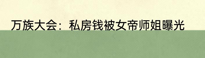 万族大会：私房钱被女帝师姐曝光
