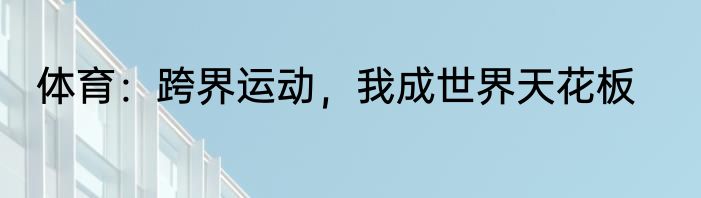 体育：跨界运动，我成世界天花板