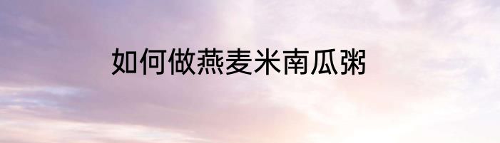 如何做燕麦米南瓜粥