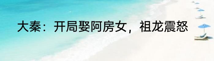 大秦：开局娶阿房女，祖龙震怒